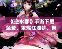《逆水寒》手游下載免費，重燃江湖夢，帶你體驗不一樣的武俠世界！