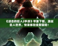 《進擊的巨人2手游》蘋果下載，激戰巨人世界，快來體驗全新冒險！