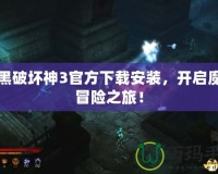暗黑破壞神3官方下載安裝，開啟魔幻冒險(xiǎn)之旅！