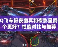 QQ飛車極夜幽冥和夜影星爵哪個更好？性能對比與推薦