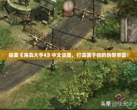 探索《海島大亨4》中文設(shè)置，打造屬于你的熱帶帝國！