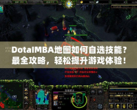 DotaIMBA地圖如何自選技能？最全攻略，輕松提升游戲體驗！