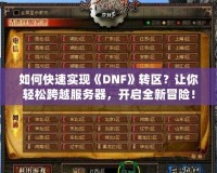 如何快速實現《DNF》轉區？讓你輕松跨越服務器，開啟全新冒險！