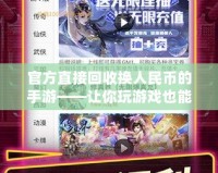 官方直接回收換人民幣的手游——讓你玩游戲也能賺現(xiàn)金！