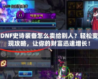 DNF史詩(shī)裝備怎么賣(mài)給別人？輕松變現(xiàn)攻略，讓你的財(cái)富迅速增長(zhǎng)！