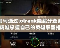 如何通過lolrank隱藏分查詢精準掌握自己的英雄聯盟排位水平