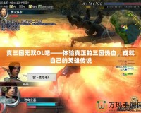 真三國無雙OL吧——體驗真正的三國熱血，成就自己的英雄傳說