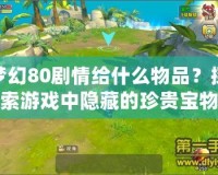 夢幻80劇情給什么物品？探索游戲中隱藏的珍貴寶物