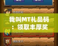 我叫MT禮品碼：領取豐厚獎勵，暢享無限樂趣！
