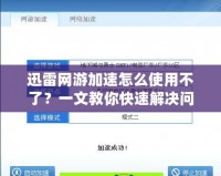 迅雷網游加速怎么使用不了？一文教你快速解決問題！