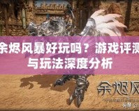 余燼風暴好玩嗎？游戲評測與玩法深度分析