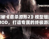 探秘《虐殺原形2》模型替換MOD，打造專屬的終極游戲體驗(yàn)