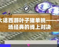 大話西游葉子豬單挑——一場經典的線上對決