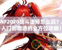 DNF2020戰(zhàn)斗法師怎么玩？從入門到精通的全方位攻略！