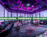 快來體驗QQ炫舞包房，打造專屬私密舞池，暢享獨特社交魅力！