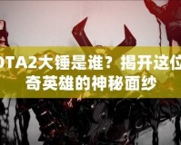 DOTA2大錘是誰？揭開這位傳奇英雄的神秘面紗