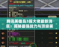 騰訊英雄島3服大佬最新消息：揭秘最強(qiáng)戰(zhàn)力與頂級裝備背后的秘密！