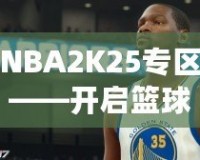 NBA2K25專區——開啟籃球夢之旅，體驗前所未有的游戲魅力！