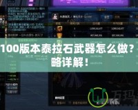 DNF100版本泰拉石武器怎么做？全攻略詳解！