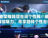 王者榮耀韓信臺詞個性網(wǎng)：解鎖韓信魅力，盡享獨(dú)特個性臺詞