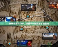 玩轉小游戲DNF，體驗不一樣的地下城冒險