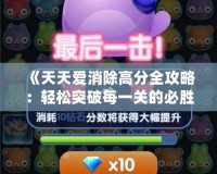 《天天愛消除高分全攻略：輕松突破每一關的必勝技巧》