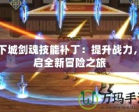 地下城劍魂技能補(bǔ)丁：提升戰(zhàn)力，開啟全新冒險之旅
