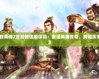 《三國群英傳7原版加強版項羽：重溫英雄傳奇，跨越歷史的巔峰》