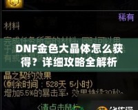 DNF金色大晶體怎么獲得？詳細攻略全解析