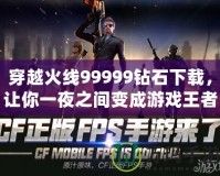 穿越火線99999鉆石下載，讓你一夜之間變成游戲王者！