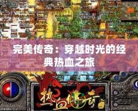 完美傳奇：穿越時光的經典熱血之旅
