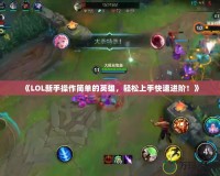 《LOL新手操作簡單的英雄，輕松上手快速進階！》
