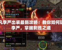 起凡李嚴(yán)出裝最新攻略：教你如何玩轉(zhuǎn)李嚴(yán)，掌握制勝之道