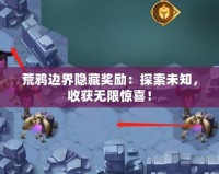 荒鴉邊界隱藏獎勵：探索未知，收獲無限驚喜！