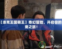【洛克王國(guó)萌王】奇幻冒險(xiǎn)，開啟你的萌寵之旅！