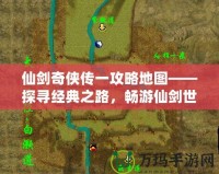 仙劍奇俠傳一攻略地圖——探尋經典之路，暢游仙劍世界