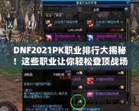 DNF2021PK職業排行大揭秘！這些職業讓你輕松登頂戰場
