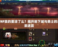 DNF真的要涼了么？揭開(kāi)地下城與勇士的未來(lái)迷霧