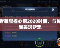 王者榮耀搖心愿2020時間，與你一起實(shí)現(xiàn)夢想