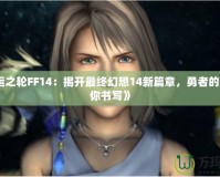 《命運之輪FF14：揭開最終幻想14新篇章，勇者的命運由你書寫》