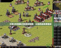 紅警2共和國之輝添加地圖：讓你的戰場更精彩