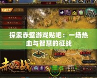 探索赤壁游戲貼吧：一場熱血與智慧的征戰