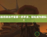 懷舊服奶騎治療量第一的手法，輕松成為團隊核心！