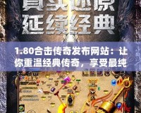 1.80合擊傳奇發(fā)布網(wǎng)站：讓你重溫經(jīng)典傳奇，享受最純粹的激情對(duì)戰(zhàn)！