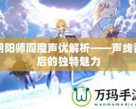 陰陽師閻魔聲優解析——聲線背后的獨特魅力