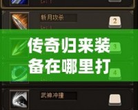 傳奇歸來裝備在哪里打：全網最全裝備攻略