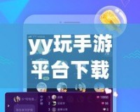 yy玩手游平臺下載安裝——暢享無限游戲樂趣，盡在掌握