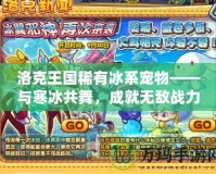 洛克王國稀有冰系寵物——與寒冰共舞，成就無敵戰(zhàn)力！