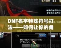 DNF名字特殊符號打法——如何讓你的角色與眾不同？