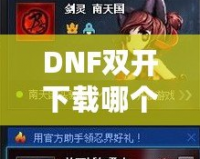 DNF雙開下載哪個？打造暢快體驗，享受雙倍樂趣！